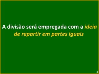 A divisão será empregada com a  ideia de repartir em partes iguais  