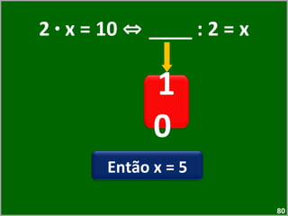 2  ·  x = 10  ⇔  ____ : 2 = x 10  Então x = 5 