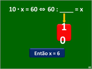 10  ·  x = 60  ⇔  60 : ____ = x 10  Então x = 6 