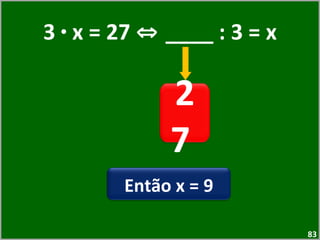 3  ·  x = 27  ⇔  ____ : 3 = x 27  Então x = 9 