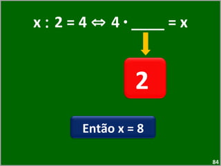 x  :  2 = 4  ⇔  4  ·  ____ = x 2  Então x = 8 