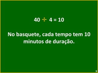 40  ÷  4 = 10 No basquete, cada tempo tem 10 minutos de duração. 