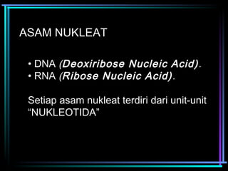 ASAM NUKLEAT 
• DNA (Deoxiribose Nucleic Acid). 
• RNA (Ribose Nucleic Acid). 
Setiap asam nukleat terdiri dari unit-unit 
“NUKLEOTIDA” 
 