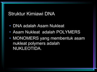 Struktur Kimiawi DNA 
• DNA adalah Asam Nukleat 
• Asam Nukleat adalah POLYMERS 
• MONOMERS yang membentuk asam 
nukleat polymers adalah 
NUKLEOTIDA. 
 