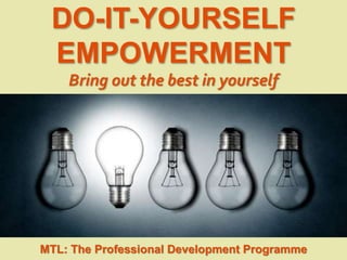 1
|
MTL: The Professional Development Programme
Do-It-Yourself Empowerment
DO-IT-YOURSELF
EMPOWERMENT
Bring out the best in yourself
MTL: The Professional Development Programme
 
