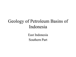 Geology of Petroleum Basins of
Indonesia
East Indonesia
Southern Part
 