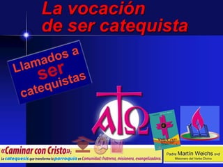 Padre Martín Weichs svd
Misionero del Verbo Divino
La vocación
de ser catequista
 