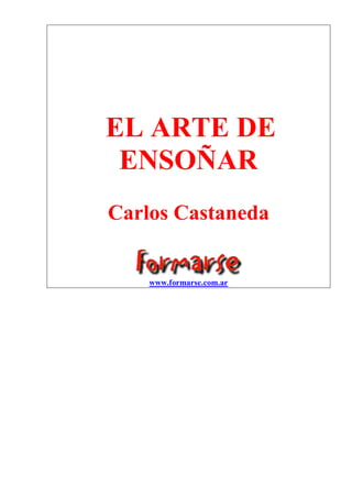 EL ARTE DE
ENSOÑAR
Carlos Castaneda
www.formarse.com.ar
 