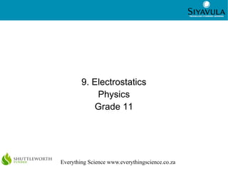 1
Everything Science www.everythingscience.co.za
9. Electrostatics
Physics
Grade 11
 
