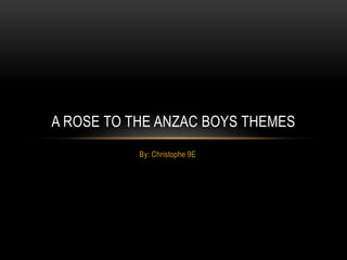 A ROSE TO THE ANZAC BOYS THEMES
           By: Christophe 9E
 