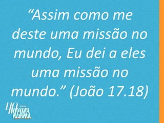 “Assim como me
deste uma missão no
mundo, Eu dei a eles
uma missão no
mundo.” (João 17.18)
 