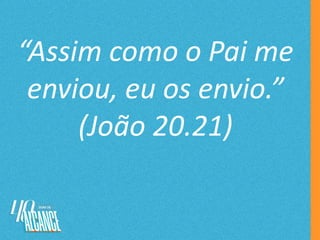 “Assim como o Pai me
enviou, eu os envio.”
(João 20.21)
 