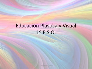 Educación Plástica y Visual
1º E.S.O.
RAMON DE FRANCISCO
 
