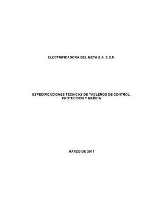 ELECTRIFICADORA DEL META S.A. E.S.P.
ESPECIFICACIONES TÉCNICAS DE TABLEROS DE CONTROL,
PROTECCION Y MEDIDA
MARZO DE 2017
 