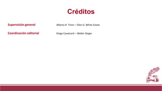 Supervisión general Alberto R. Timm – Ellen G. White Estate
Coordinación editorial Diogo Cavalcanti – Walter Steger
Créditos
 