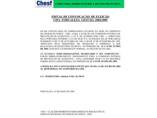 COMPANHIA HIDRO ELÉTRICA DO SÃO FRANCISCO

EDITAL DE CONVOCAÇÃO DE ELEIÇÃO
CIPA FORTALEZA GESTÃO: 2004/2005

FICAM CONVOCADOS OS EMPREGADOS LOTADOS NA SEDE DA GERÊNCIA
DE OPERAÇÃO NORTE - GRN , PARA A ELEIÇÃO DA COMISSÃO INTERNA DE
PREVENÇÃO DE ACIDENTES - C.I.P.A., DE ACORDO COM A NR – 5, APROVADA
PELA PORTARIA NÚMERO 3.214 DE 08.06.78 E ALTERADA PELAS PORTARIAS
NÚMEROS 33 DE 27 DE OUTUBRO DE 1983, E 08 DE 23 DE FEVEREIRO DE 1999,
APROVADA PELO MINISTÉRIO DO TRABALHO E EMPREGO, A SER
REALIZADA EM ESCRUTÍNIO SECRETO, NO PERÍODO DE 14 A 16 DE JUNHO
DE 2004, DURANTE O EXPEDIENTE NORMAL, NA RECEPÇÃO DA GRN.
OS MEMBROS INDICADOS/ELEITOS, SECRETÁRIO E SEU SUBSTITUTO ,
FARÃO OBRIGATORIAMENTE TREINAMENTO PARA A COMISSÃO INTERNA
DE PREVENÇÃO DE ACIDENTES – CIPA, CONFORME ITEM 5.32 DA REFERIDA
NORMA REGULAMENTADORA, NO PERÍODO DE 22 A 25 DE JULHO DE 2004.
A POSSE DA NOVA GESTÃO SERÁ EFETIVADA NO DIA 12 DE JULHO DE 2004
ÀS 08:00 HORAS, NO AUDITÓRIO DA GRN.
C.C. SINDELETRO (subitem 5.38.1, da NR-5)

FORTALEZA, 24 DE MAIO DE 2004

ENG º CLÁUDIO ROBERTO FERNANDES DA ROCHA PITTA
GERENTE REGIONAL DE OPERAÇÃO NORTE - GRN

 