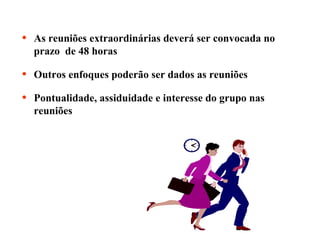 •

As reuniões extraordinárias deverá ser convocada no
prazo de 48 horas

•

Outros enfoques poderão ser dados as reuniões

•

Pontualidade, assiduidade e interesse do grupo nas
reuniões

 