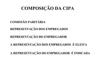 COMPOSIÇÃO DA CIPA
COMISSÃO PARITÁRIA
REPRESENTAÇÃO DOS EMPREGADOS
REPRESENTAÇÃO DO EMPREGADOR
A REPRESENTAÇÃO DOS EMPREGADOS É ELEITA
A REPRESENTAÇÃO DO EMPREGADOR É INDICADA

 