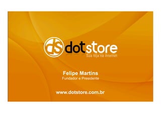 Felipe Martins
  Fundador e Presidente


www.dotstore.com.br
 