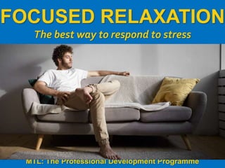 1
|
MTL: The Professional Development Programme
Focused Relaxation
FOCUSED RELAXATION
The best way to respond to stress
MTL: The Professional Development Programme
 