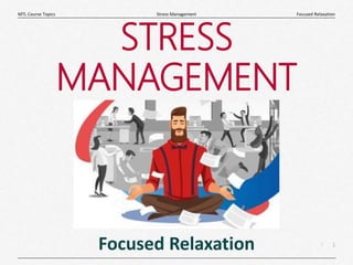 1
|
Focused Relaxation
Stress Management
MTL Course Topics
STRESS
MANAGEMENT
Focused Relaxation
 