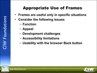 Appropriate Use of Frames
• Frames are useful only in specific situations
• Consider the following issues:
– Function
– Appeal
– Development challenges
– Accessibility limitations
– Usability with the browser Back button
 
