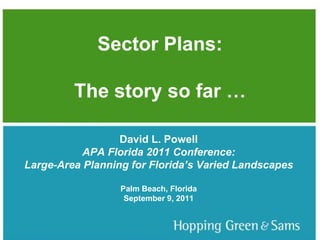 Sector Plans:The story so far … TITLE SLIDE David L. Powell APA Florida 2011 Conference: Large-Area Planning for Florida’s Varied Landscapes Palm Beach, Florida September 9, 2011 