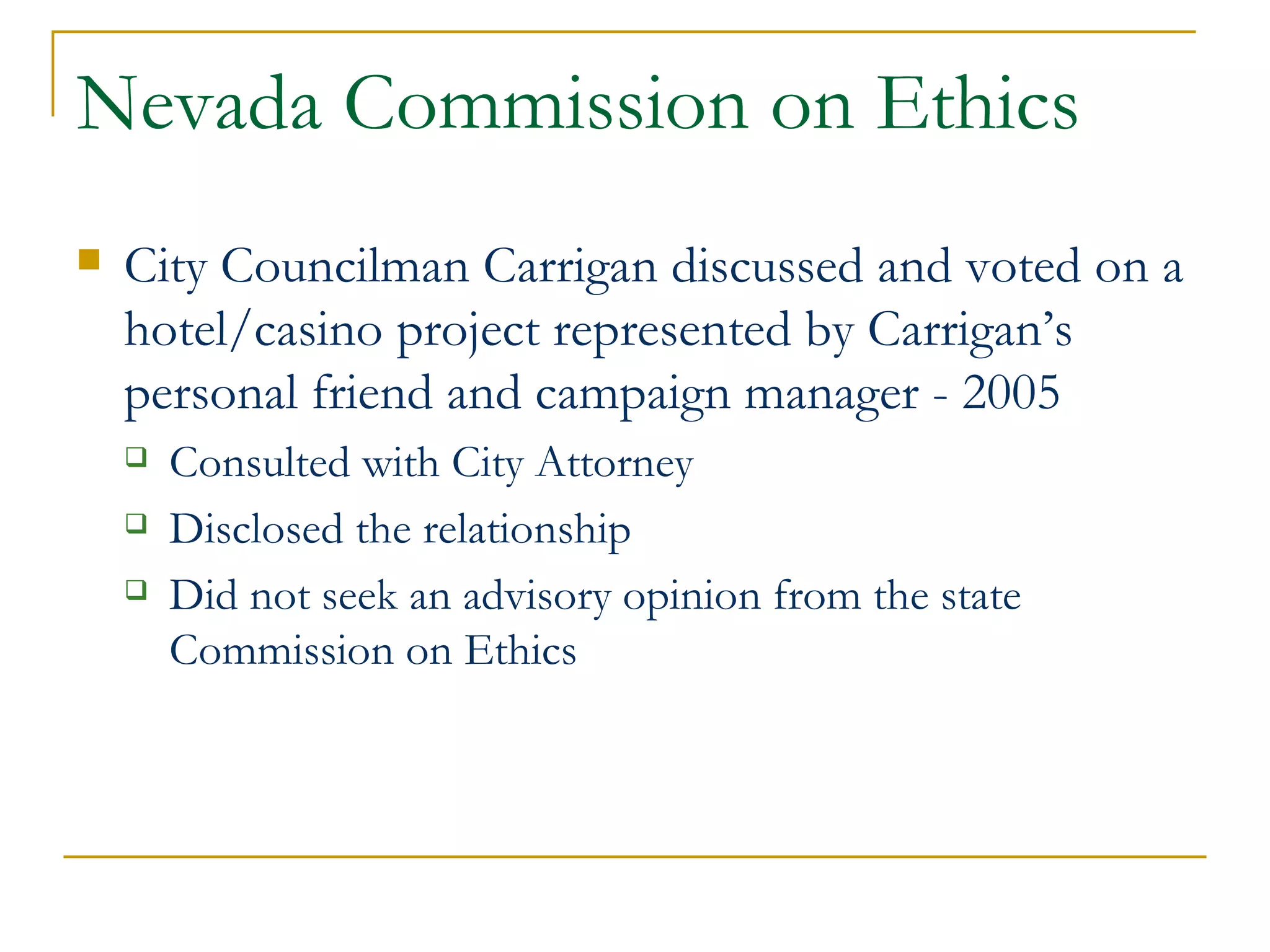 Nevada Commission on Ethics City Councilman Carrigan discussed and voted on a hotel/casino project represented by Carrigan’s personal friend and campaign manager - 2005 Consulted with City Attorney Disclosed the relationship Did not seek an advisory opinion from the state Commission on Ethics 