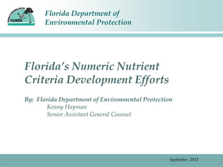 Florida’s Numeric Nutrient Criteria Development Efforts By:  Florida Department of Environmental Protection  Kenny Hayman 	Senior Assistant General Counsel September, 2011 