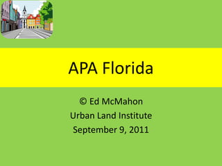 APA Florida © Ed McMahon Urban Land Institute September 9, 2011 