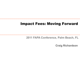 Impact Fees: Moving Forward


  2011 FAPA Conference, Palm Beach, FL

                      Craig Richardson
 