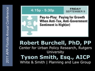 2011 APA Florida Annual Conference Robert Burchell, PhD, PPCenter for Urban Policy Research, Rutgers UniversityTyson Smith, Esq., AICPWhite & Smith | Planning and Law Group 