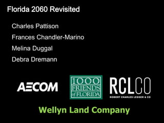 Florida 2060 Revisited Charles Pattison Frances Chandler-Marino Melina Duggal Debra Dremann Wellyn Land Company 