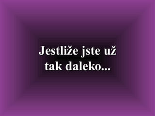 Jestliže jste už tak daleko... 