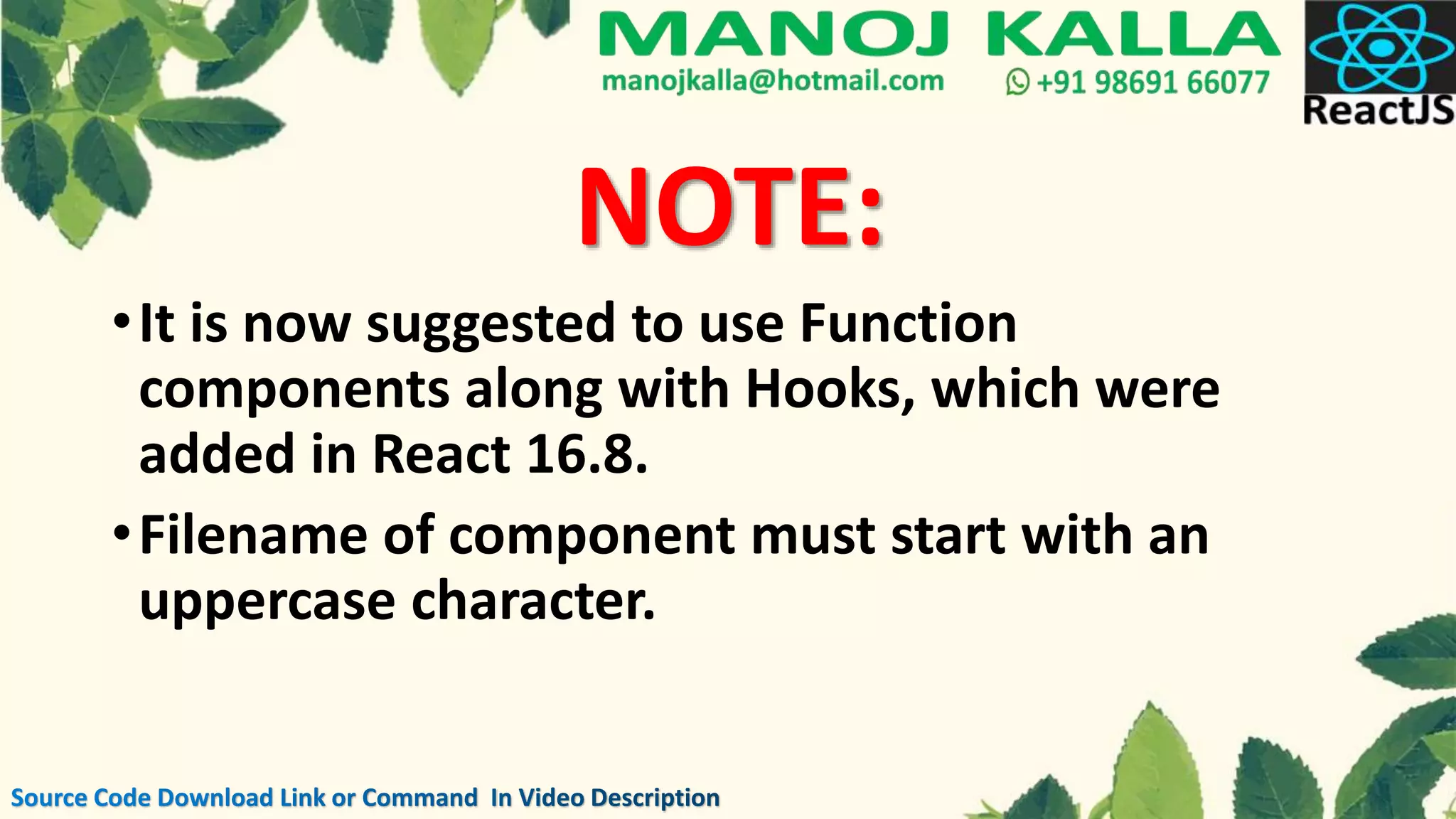 •It is now suggested to use Function
components along with Hooks, which were
added in React 16.8.
•Filename of component must start with an
uppercase character.
NOTE: