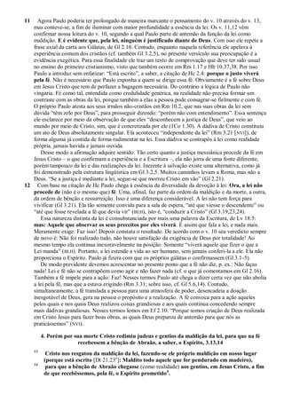 11   Agora Paulo poderia ter prolongado de maneira marcante o pensamento do v. 10 através do v. 13,
   mas conteve-se, a fim de iluminar com maior profundidade a essência da lei. Os v. 11,12 vêm
   confirmar nossa leitura do v. 10, segundo a qual Paulo parte de antemão da função da lei como
   maldição. E é evidente que, pela lei, ninguém é justificado diante de Deus. Com isso ele repete a
   frase axial da carta aos Gálatas, de Gl 2.16. Contudo, enquanto naquela referência ele apelava à
   experiência comum dos cristãos (cf. também Gl 3.2,5), no presente versículo sua preocupação é a
   evidência exegética. Para essa finalidade ele traz um texto de comprovação que deve ter sido usual
   no ensino do primeiro cristianismo, visto que também ocorre em Rm 1.17 e Hb 10.37,38. Por isso
   Paulo a introduz sem enfatizar: ―Está escrito‖, a saber, a citação de Hc 2.4: porque o justo viverá
   pela fé. Não é necessário que Paulo exponha a quem se dirige essa fé. Obviamente é a fé sobre Deus
   em Jesus Cristo que tem de perfazer a bagagem necessária. Do contrário a lógica de Paulo não
   vingaria. Fé como tal, entendida como credulidade genérica, na realidade não precisa formar um
   contraste com as obras da lei, porque também a elas a pessoa pode consagrar-se fielmente e com fé.
   O próprio Paulo atesta aos seus irmãos não-cristãos em Rm 10.2, que nas suas obras da lei sem
   dúvida ―têm zelo por Deus‖, para prosseguir dizendo: ―porém não com entendimento‖. Essa sentença
   ele esclarece por meio da observação de que eles ―desconhecem a justiça de Deus‖, que veio ao
   mundo por meio de Cristo, sim, que é concretizada por ele (1Co 1.30). A dádiva de Cristo constituiu
   um ato de Deus absolutamente singular. Ela aconteceu ―independente da lei‖ (Rm 3.21 [NVI]), de
   forma alguma já contida de forma rudimentar na lei. Essa dádiva se contrapôs à lei como realidade
   própria, jamais havida e jamais ouvida.
      Desse modo a afirmação adquire sentido: Tão certo quanto a justiça messiânica procede da fé em
   Jesus Cristo – o que confirmam a experiência e a Escritura –, ela não jorra de uma fonte diferente,
   porém tampouco da lei e das realizações da lei. Inerente à salvação existe uma alternativa, como já
   foi demonstrado pela estrutura lingüística em Gl 3.2,5. Muitos caminhos levam a Roma, mas não a
   Deus. ―Se a justiça é mediante a lei, segue-se que morreu Cristo em vão‖ (Gl 2.21).
12 Com base na citação de Hc Paulo chega à essência da diversidade da devoção à lei: Ora, a lei não
   procede de (não é o mesmo que) fé. Uma, afinal, faz parte da ordem da maldição e da morte, a outra,
   da ordem de bênção e ressurreição. Isso é uma diferença considerável. A lei não tem força para
   vivificar (Gl 3.21). Ela tão somente convida para a sala de espera, ―até que viesse o descendente‖ ou
   ―até que fosse revelada a fé que devia vir‖ (BLH), isto é, ―conduzir a Cristo‖ (Gl 3.19,23,24).
      Essa natureza distinta da lei é consubstanciada por mais uma palavra da Escritura, de Lv 18.5:
   mas: Aquele que observar os seus preceitos por eles viverá. É assim que fala a lei, e nada mais.
   Meramente exige: Faz isso! Depois constata o resultado. De acordo com o v. 10 seu veredicto sempre
   de novo é: Não foi realizado tudo, não houve satisfação da exigência de Deus por totalidade! Ao
   mesmo tempo ela continua inexoravelmente na posição: Somente ―viverá aquele que fizer o que a
   Lei manda‖ (BLH). Portanto, a lei estende a vida ao ser humano, sem jamais conferi-la a ele. Ela não
   proporciona o Espírito. Paulo já fizera com que os próprios gálatas o confirmassem (Gl 3.1-5).
      De modo previdente devemos acrescentar no presente ponto que a fé não diz, p. ex.: Não faças
   nada! Lei e fé não se contrapõem como agir e não fazer nada (cf. o que já comentamos em Gl 2.16).
   Também a fé impele para a ação: Faz! Nesses termos Paulo até chega a dizer certa vez que não abolia
   a lei pela fé, mas que a estava erigindo (Rm 3.31; sobre isso, cf. Gl 5.6,14). Contudo,
   simultaneamente, a fé translada a pessoa para uma atmosfera de poder, desencadeia a doação
   inesgotável de Deus, gera na pessoa o propósito e a realização. A fé convoca para a ação aqueles
   pelos quais e nos quais Deus realizou coisas grandiosas e aos quais continua concedendo sempre
   mais dádivas grandiosas. Nesses termos lemos em Ef 2.10: ―Porque somos criação de Deus realizada
   em Cristo Jesus para fazer boas obras, as quais Deus preparou de antemão para que nós as
   praticássemos‖ (NVI).

          4. Porém por sua morte Cristo redimiu judeus e gentios da maldição da lei, para que na fé
                         recebessem a bênção de Abraão, a saber, o Espírito, 3.13,14
     13
            Cristo nos resgatou da maldição da lei, fazendo-se ele próprio maldição em nosso lugar
           (porque está escrito [Dt 21.23a]: Maldito todo aquele que for pendurado em madeiro),
     14
            para que a bênção de Abraão chegasse (como realidade) aos gentios, em Jesus Cristo, a fim
           de que recebêssemos, pela fé, o Espírito prometido b.
 