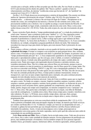 veículos para a salvação, atribui-se-lhes um poder que não lhes cabe. Por isso Paulo se esforça, em
   Gl 4.9, para desmascará-los diante dos gálatas: São ―fracos e pobres‖, quando se trata do
   relacionamento com Deus, da máxima ―sombra das coisas que haviam de vir‖, da ―parábola‖ do
   essencial em Cristo (Cl 2.17; Hb 9.9).
       Em Rm 1.18-32 Paulo descreveu em pormenores a miséria da humanidade. Ela consiste em última
   análise da ―apoteose (divinização) do cosmos‖ (Schlier, pág 134,143): Os seres humanos ―se
   tornaram nulos… e adoraram a criatura e lhe serviram em lugar do Criador‖. Precipitaram-se no
   mundo das coisas, nas contingências da natureza, e fizeram-no não somente com a alma, mas
   precisamente também com o intelecto. Isso se espelha na antiga e recente história da filosofia. O ser
   humano está ajoelhado no lugar errado, exatamente onde deveria estar ereto. Deus o criou como
   senhor dessas coisas (Gn 1.28; Sl 8.6). Todas elas estão aí para ele, mas não inversamente ele para
   elas.
4-6 Nesses versículos Paulo aborda o ―tempo predeterminado pelo pai‖ e a virada da existência pré-
   cristã como ―menores‖ para a existência cristã como ―adultos‖ (v. 1,2). Nas exposições somos
   lembrados intensamente da aplicação da figura do ―escravo vigilante‖ em Gl 3.25-28. Contudo,
   enquanto lá predominava o aspecto da fé, o olhar se dirige agora para o agir redentor do Deus
   trinitário no Natal (v. 4), Sexta-feira da Paixão (v. 5) e (Páscoa e) Pentecostes (v. 6). Esses conteúdos
   formidáveis, na verdade, extrapolam a pequena parábola do direito da tutela. Não tentaremos
   reconduzi-los traço por traço para dentro da figura, pois nem mesmo Paulo é prisioneiro de suas
   ilustrações.
4 Paulo começa a afirmar a redenção, inserindo-a em seu quadro de história universal. Vindo, porém,
   a plenitude do tempo. O tempo se compara a um recipiente no qual gotejam horas, dias, semanas,
   meses e anos. O instante em que o recipiente está cheio é a plenitude dos tempos, no presente caso, o
   ―tempo predeterminado pelo pai‖ do v. 2. Essa compreensão quantitativa do tempo é primeiramente
   típica para o apocalipsismo judaico, que faz com que, como é sabido, se somem e multipliquem
   meses, anos e épocas. Contudo uma idéia quantitativa do tempo não capta o sentido pleno do
   presente texto. Paulo nem sequer está registrando desenvolvimentos e períodos terrenos, mas
   considera unicamente Deus. Não foi o tempo que colocou Deus em movimento, porque os povos
   estivessem maduros ou uma lei numérica se manifestasse, mas foi Deus quem fez o tempo andar. Por
   isso deve-se concordar com Delling, ThWNT VI, pág 303, com a interpretação qualitativa. Por um
   lado os anos de nossa vida pessoal são todos iguais em sua extensão: 365 dias, mas não em seu peso.
   Por meio de conteúdo produzido por Deus, o tempo pode se adensar imensamente, tornar-se
   inesquecível, e por isso ser para sempre importante para a narração, sim, para continuar presente,
   enquanto de resto décadas inteiras se desvanecem da memória.
       Assim acontece também na história universal. Antes de Cristo os milênios quase que se engoliam
   um após o outro. No fundo era sempre o mesmo: Impérios mundiais surgiam e sumiam, culturas
   surgiam e sumiam, gerações surgiam e sumiam, bocas grandes se abriam e se fechavam de novo. O
   tempo parecia correr em ponto morto, apenas ganhando em comprimento, mas não em sentido.
   Então, porém, chegou esse tempo sem comparação, no máximo comparável com o ―princípio‖ em
   Gn 1.1. Deus criou. Não queria mais contemplar a miséria de sua criação, essa falta de liberdade,
   essa rede de contingências. A medida estava cheia. Deus tomou tempo para o mundo e interferiu com
   mão redentora. Os anos 1 a 30 foram, nesse sentido, tempo pleno, mais que cheio, porque
   alimentaram de sentido toda a história da revelação antes e depois deles e, assim, a história
   propriamente dita.
       Também Jesus apresentou-se com essa consciência nítida de cumprimento (Mc 1.15; Lc 4.21).
   Toda a primeira cristandade tinha uma percepção singular do tempo, de maneira que Paulo escreveu
   aos cristãos em Roma (Rm 13.11): ―Conheceis o tempo: já é hora de vos despertardes do sono…‖
   Contudo os gálatas haviam permitido que sua situação histórico-salvífica ficasse nebulosa por
   intermédio dos judaístas. Assim, viviam em descompasso com o tempo, preocupavam-se
   serissimamente com coisas gastas e há muito superadas, motivo pelo qual não achavam mais saída do
   emaranhado de seus problemas pessoais.
       Então Deus enviou seu Filho. Deus, o Criador, havia enviado tantas coisas. Todo ano ele enviava
   sol e chuva, frio e calor e toda variedade de bênçãos naturais. Enviou julgamentos de purificação aos
   povos, mas também proteção e livramentos. Enviou também sempre de novo pessoas especiais:
   modelos éticos, governantes capazes, intelectuais sábios, inventores agraciados, artistas geniais e
 