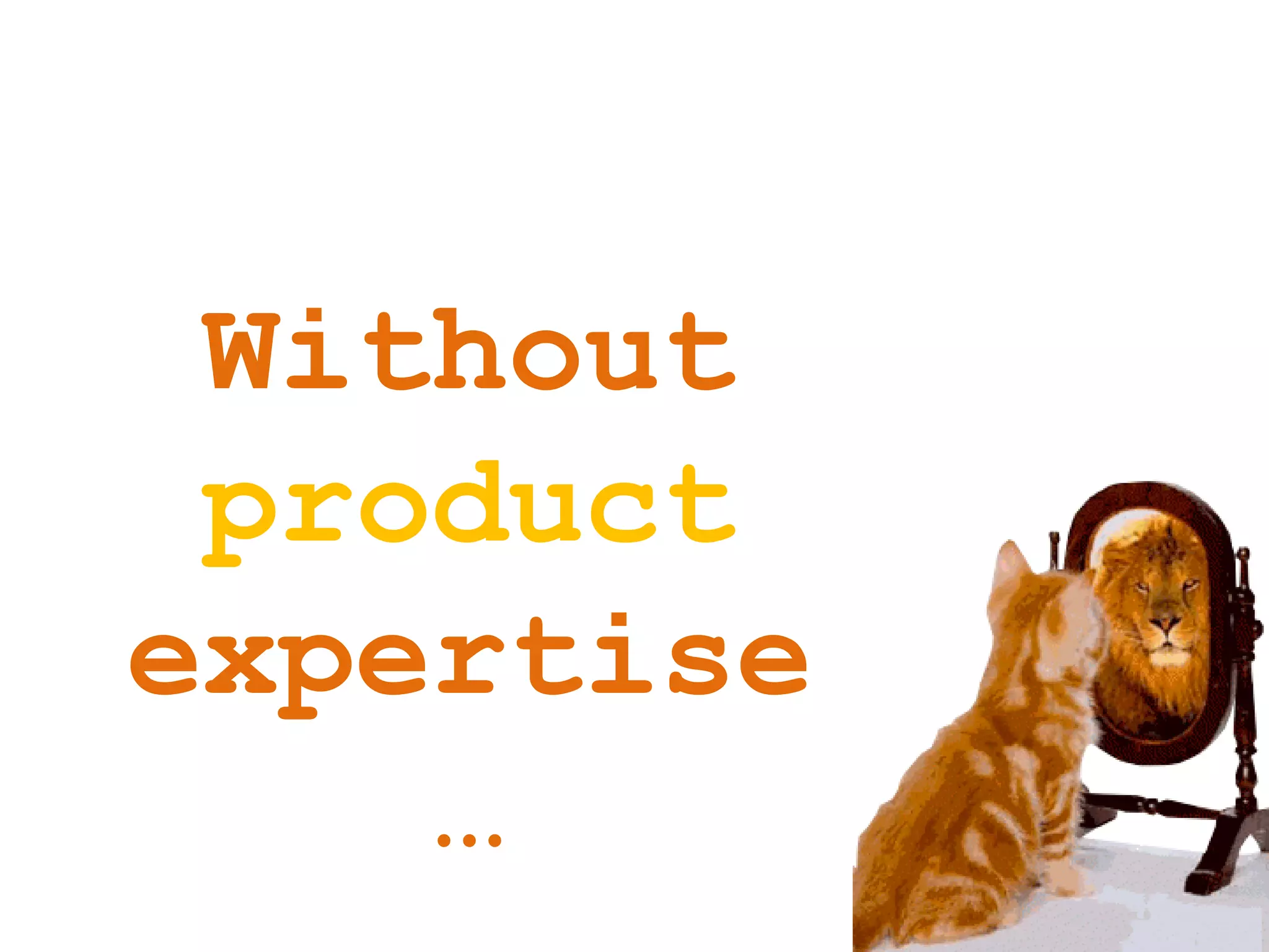 Without
product
expertise
…
 