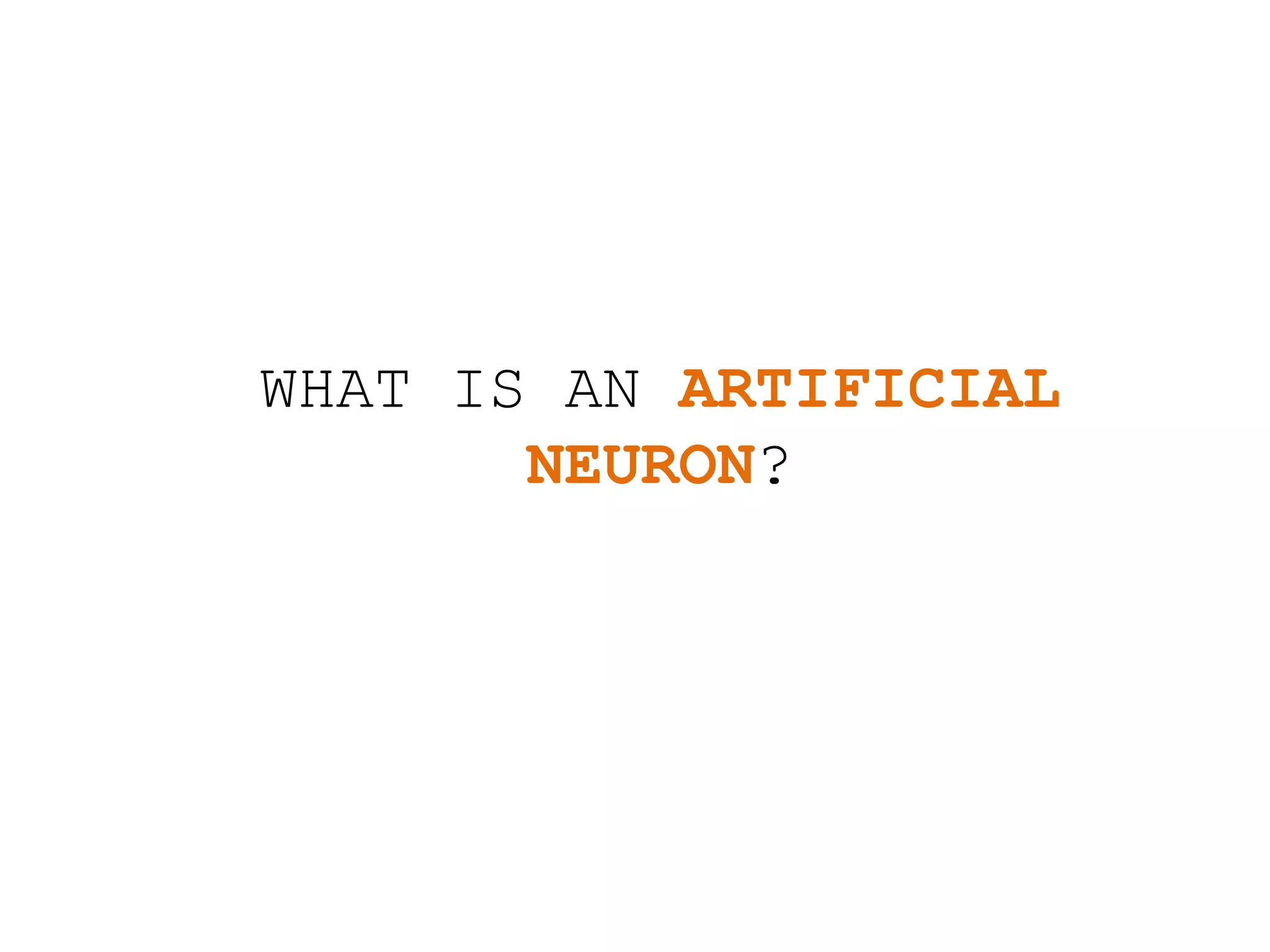 WHAT IS AN ARTIFICIAL
NEURON?
 