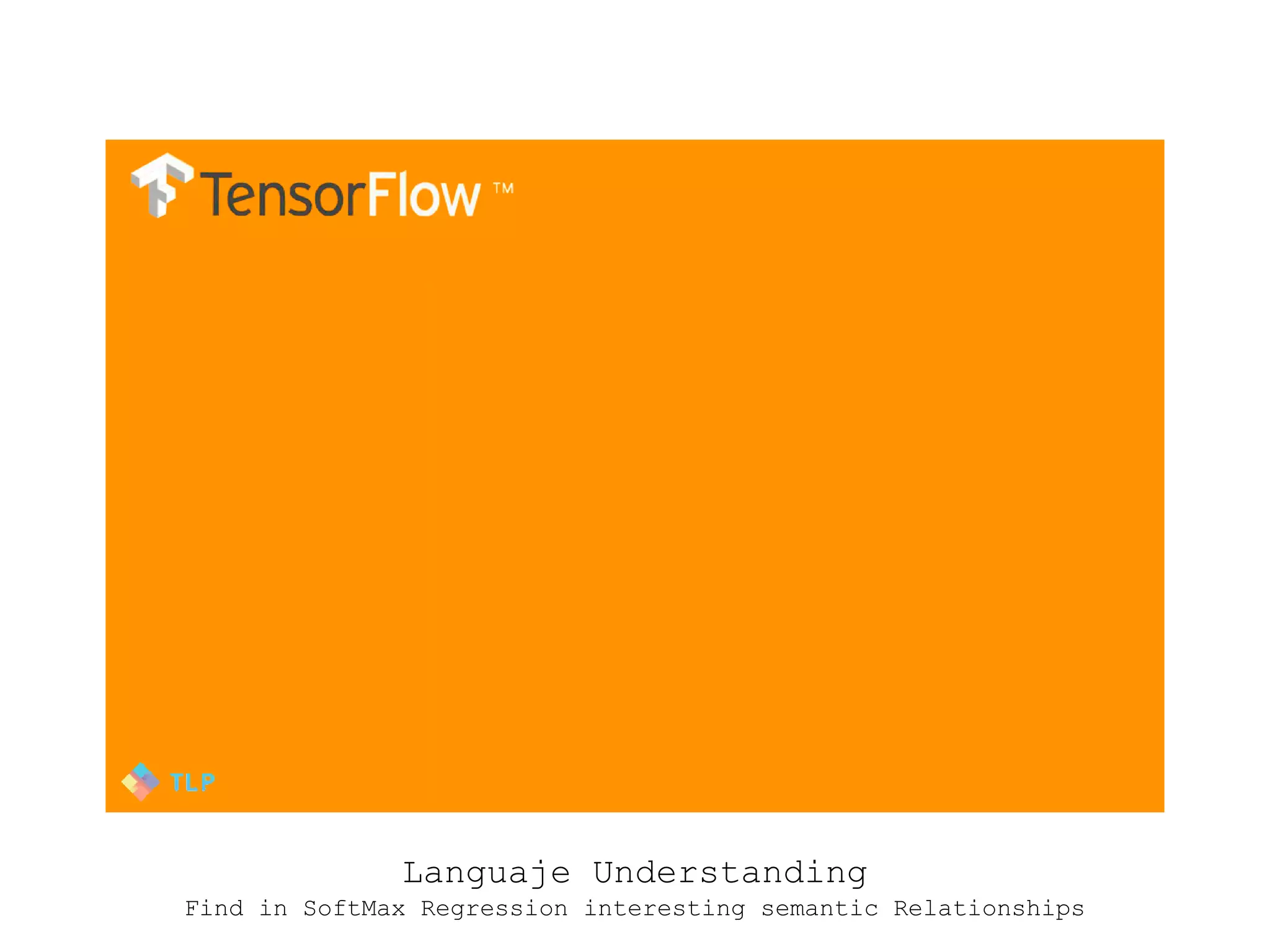 Languaje Understanding
Find in SoftMax Regression interesting semantic Relationships
 