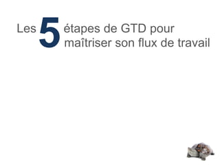 Les
      5   étapes de GTD pour
          maîtriser son flux de travail
 