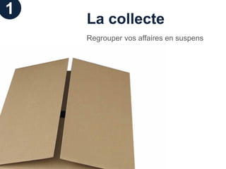 1
    La collecte
    Regrouper vos affaires en suspens
 