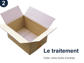 2




    Le traitement
    Vider votre boîte d’entrée
 