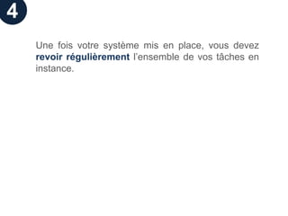 4
    Une fois votre système mis en place, vous devez
    revoir régulièrement l’ensemble de vos tâches en
    instance.
 