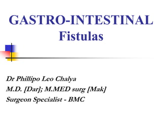 GASTRO-INTESTINAL
Fistulas
Dr Phillipo Leo Chalya
M.D. [Dar]; M.MED surg [Mak]
Surgeon Specialist - BMC
 