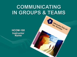 COMMUNICATING IN GROUPS & TEAMS HCOM-100 Instructor Name 