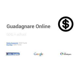 Mattia Gasperotti, GDG Trento
Elia Rigo, GDG Trento
Guadagnare Online
GDG in school
 
