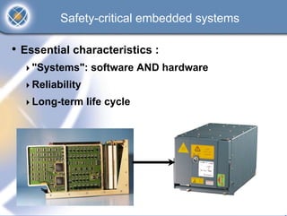 Safety-critical embedded systems

• Essential characteristics :
    "Systems": software AND hardware
    Reliability
    Long-term life cycle
 