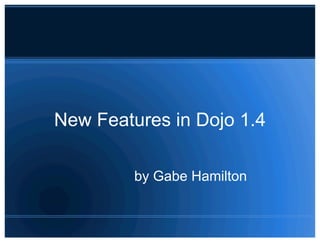 New Features in Dojo 1.4

         by Gabe Hamilton
 