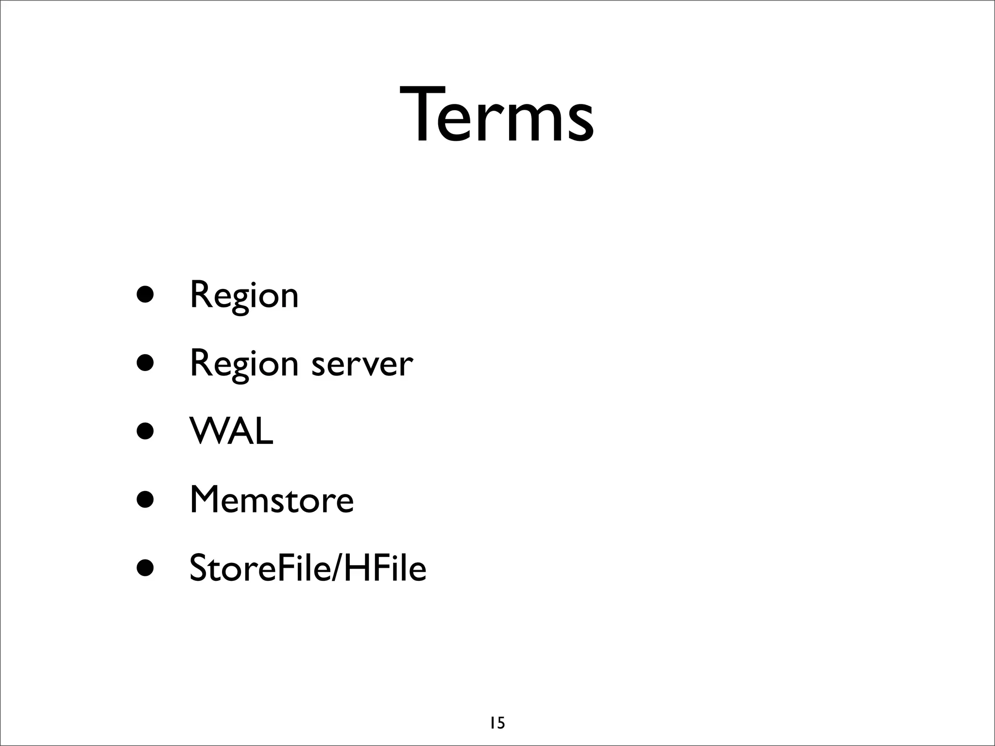 Terms
•
•
•
•
•

Region
Region server
WAL
Memstore
StoreFile/HFile

15

 
